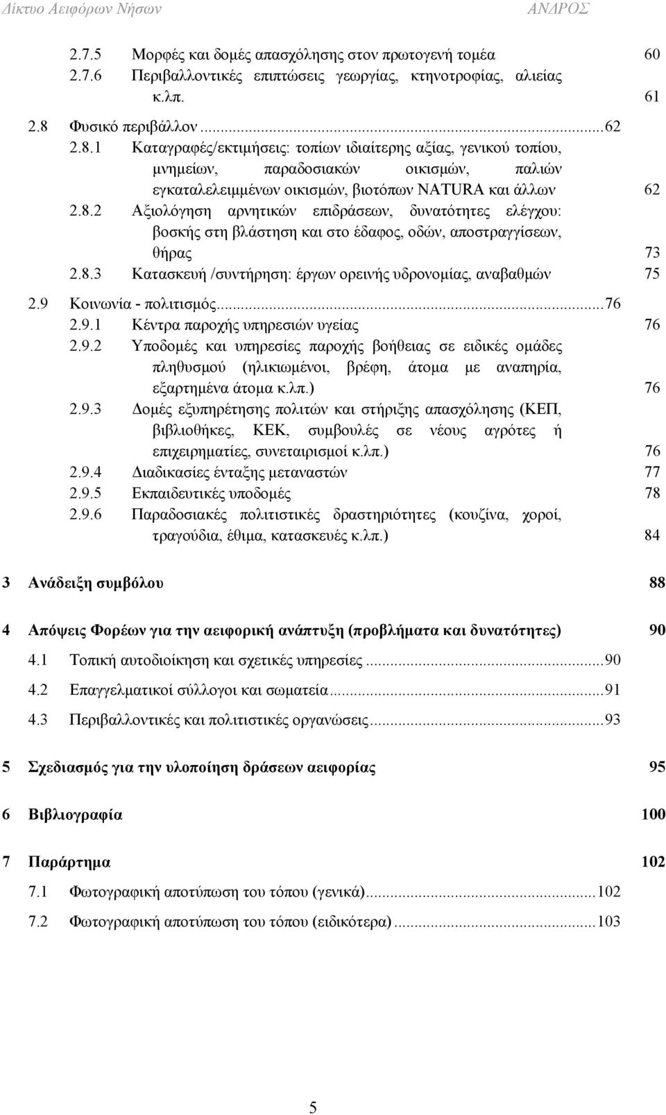 8.3 Κατασκευή /συντήρηση: έργων ορεινής υδρονομίας, αναβαθμών 75 2.9 Κοινωνία - πολιτισμός...76 2.9.1 Κέντρα παροχής υπηρεσιών υγείας 76 2.9.2 Υποδομές και υπηρεσίες παροχής βοήθειας σε ειδικές ομάδες πληθυσμού (ηλικιωμένοι, βρέφη, άτομα με αναπηρία, εξαρτημένα άτομα κ.