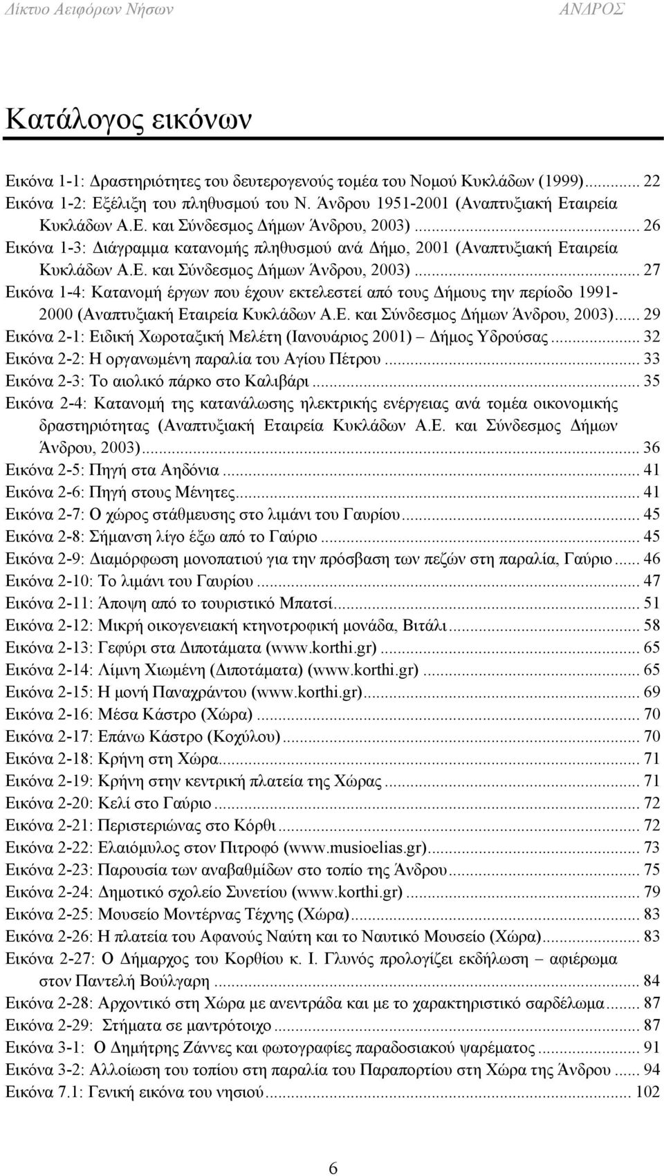 .. 27 Εικόνα 1-4: Κατανομή έργων που έχουν εκτελεστεί από τους Δήμους την περίοδο 1991-2000 (Αναπτυξιακή Εταιρεία Κυκλάδων Α.Ε. και Σύνδεσμος Δήμων Άνδρου, 2003).