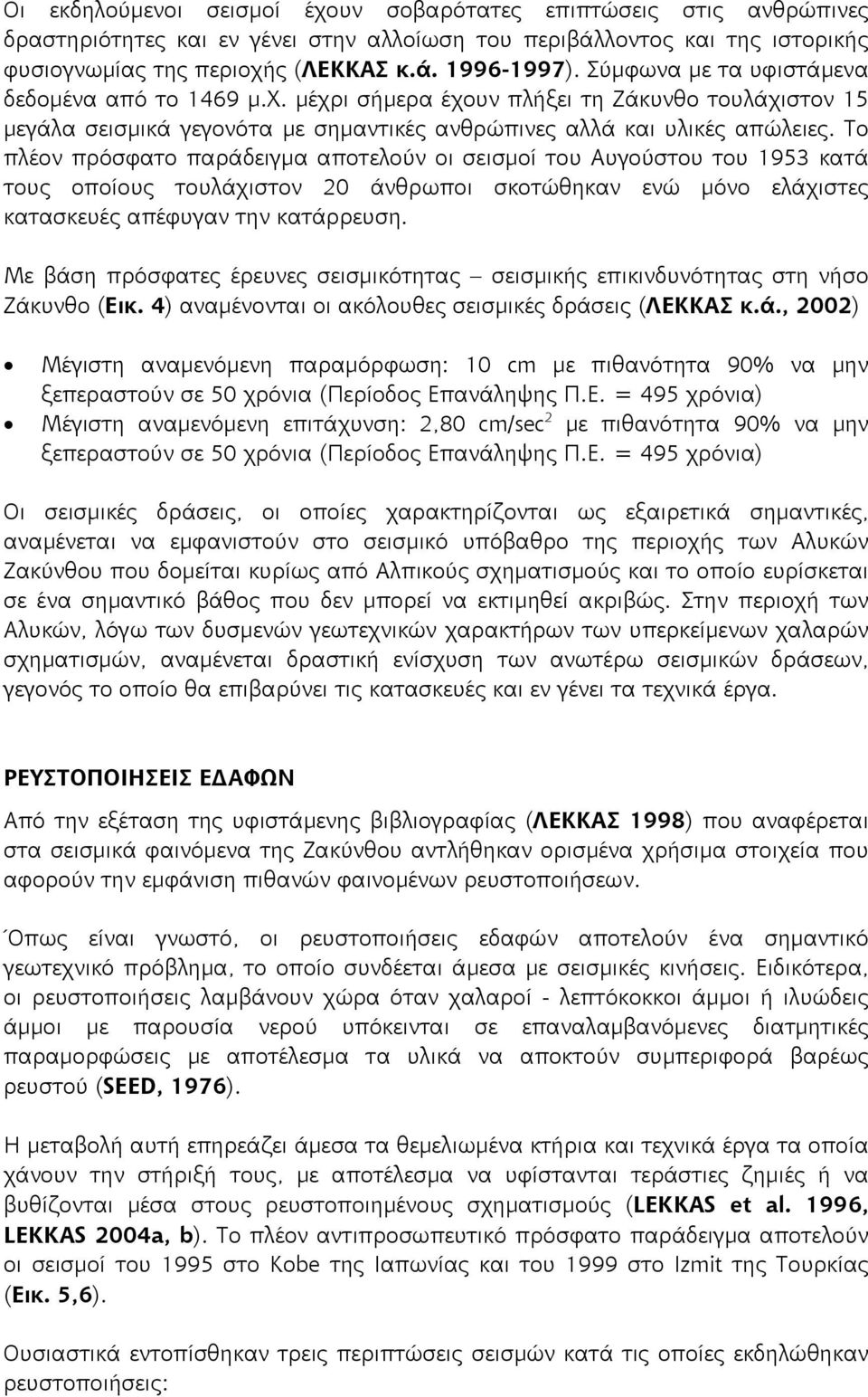 Το πλέον πρόσφατο παράδειγμα αποτελούν οι σεισμοί του Αυγούστου του 1953 κατά τους οποίους τουλάχιστον 20 άνθρωποι σκοτώθηκαν ενώ μόνο ελάχιστες κατασκευές απέφυγαν την κατάρρευση.