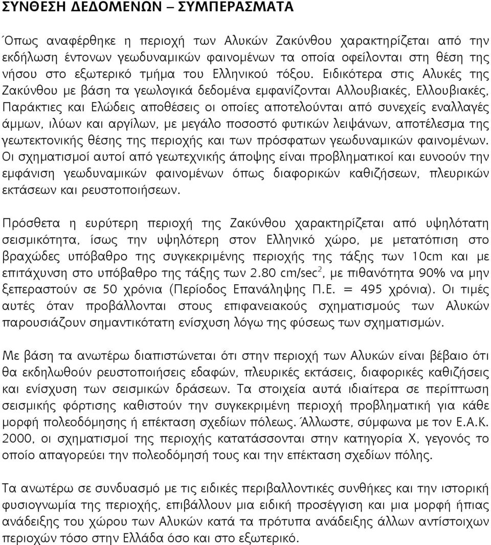 Ειδικότερα στις Αλυκές της Ζακύνθου με βάση τα γεωλογικά δεδομένα εμφανίζονται Αλλουβιακές, Ελλουβιακές, Παράκτιες και Ελώδεις αποθέσεις οι οποίες αποτελούνται από συνεχείς εναλλαγές άμμων, ιλύων και