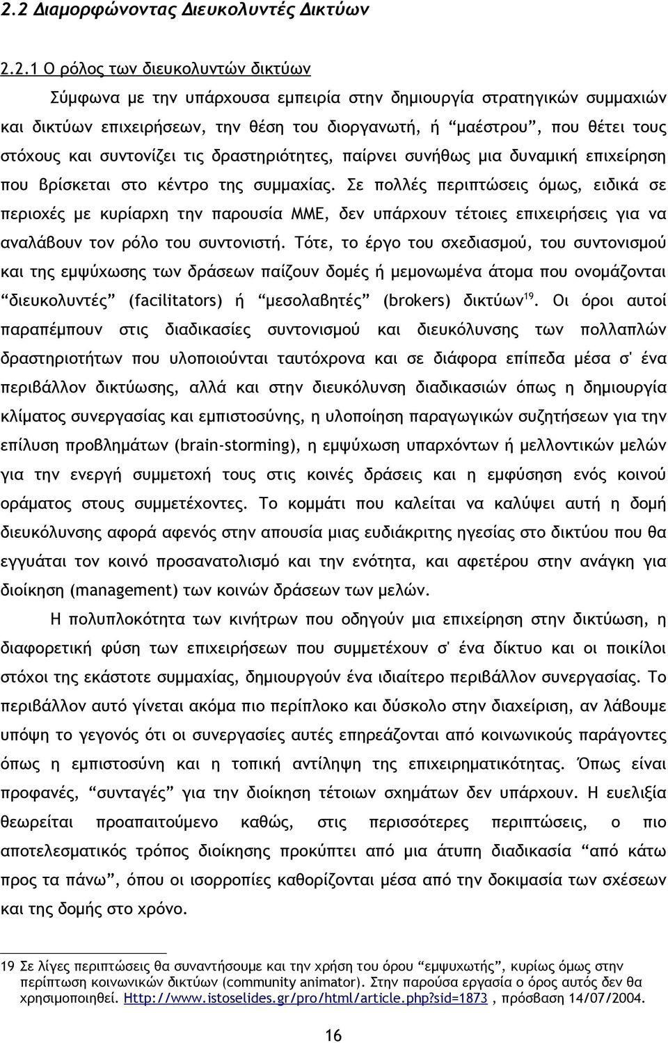 Σε πολλές περιπτώσεις όμως, ειδικά σε περιοχές με κυρίαρχη την παρουσία ΜΜΕ, δεν υπάρχουν τέτοιες επιχειρήσεις για να αναλάβουν τον ρόλο του συντονιστή.