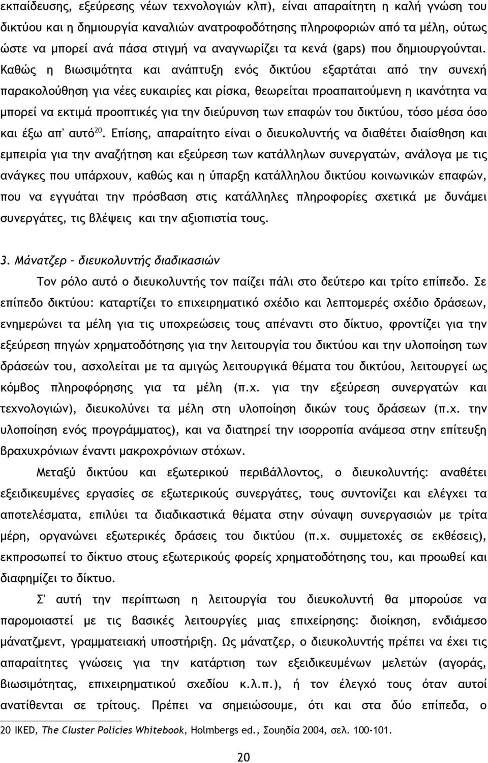 Καθώς η βιωσιμότητα και ανάπτυξη ενός δικτύου εξαρτάται από την συνεχή παρακολούθηση για νέες ευκαιρίες και ρίσκα, θεωρείται προαπαιτούμενη η ικανότητα να μπορεί να εκτιμά προοπτικές για την