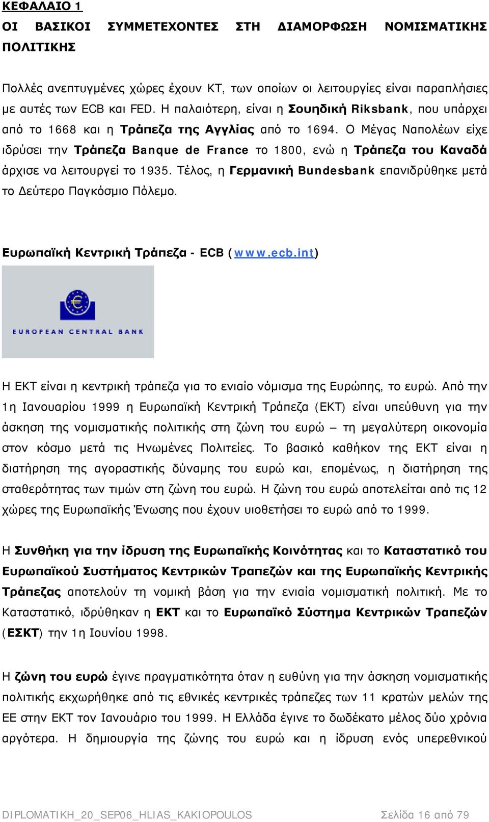 Ο Μέγας Ναπολέων είχε ιδρύσει την Τράπεζα Banque de France το 1800, ενώ η Τράπεζα του Καναδά άρχισε να λειτουργεί το 1935. Τέλος, η Γερμανική Bundesbank επανιδρύθηκε μετά το Δεύτερο Παγκόσμιο Πόλεμο.