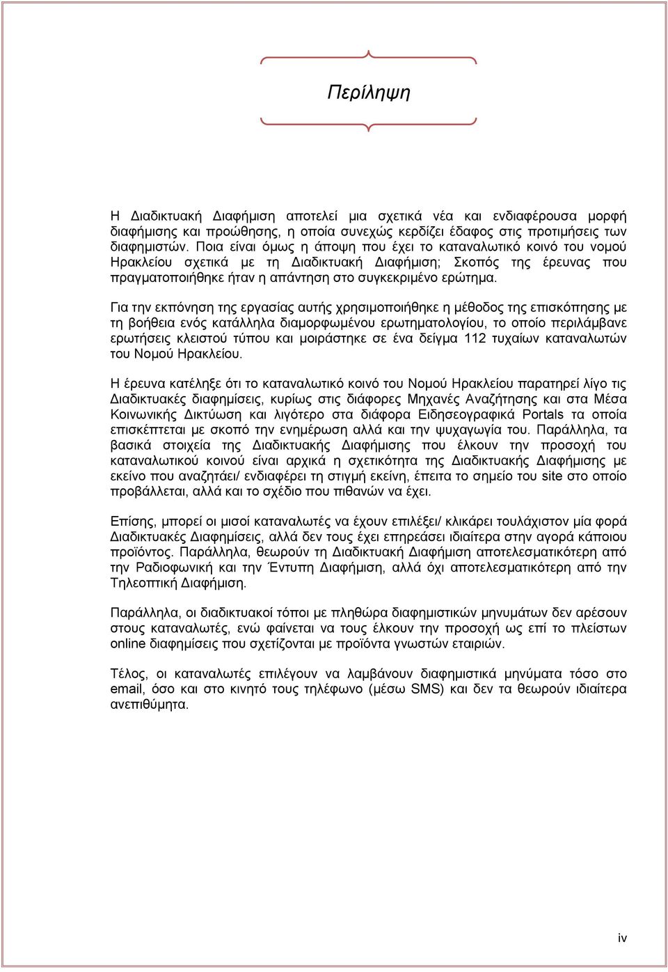 Για την εκπόνηση της εργασίας αυτής χρησιμοποιήθηκε η μέθοδος της επισκόπησης με τη βοήθεια ενός κατάλληλα διαμορφωμένου ερωτηματολογίου, το οποίο περιλάμβανε ερωτήσεις κλειστού τύπου και μοιράστηκε