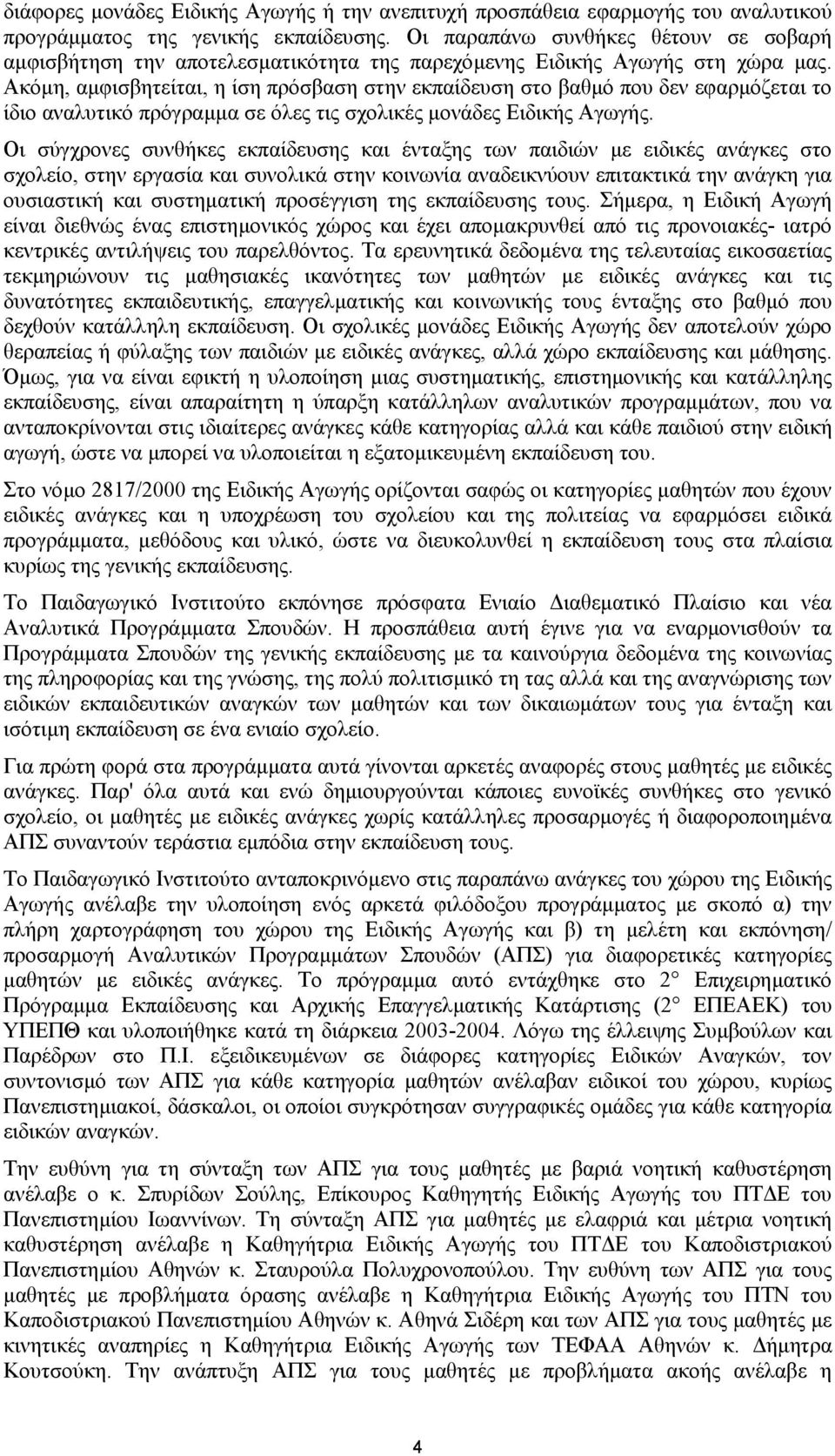 Ακόµη, αµφισβητείται, η ίση πρόσβαση στην εκπαίδευση στο βαθµό που δεν εφαρµόζεται το ίδιο αναλυτικό πρόγραµµα σε όλες τις σχολικές µονάδες Ειδικής Αγωγής.