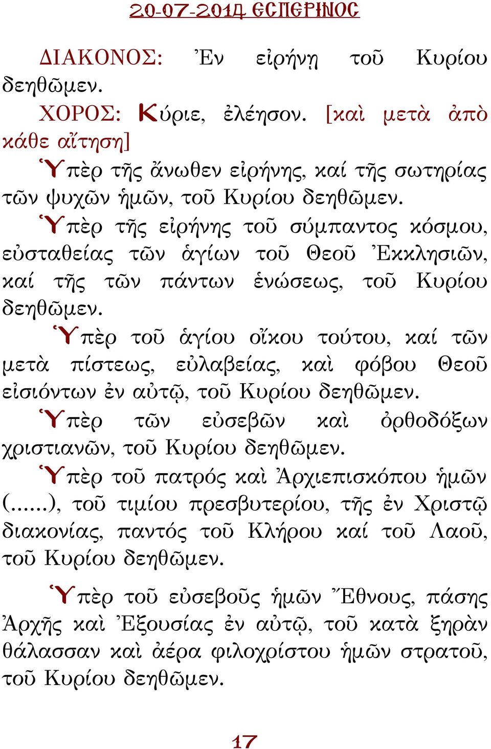 Ὑπὲρ τοῦ ἁγίου οἴκου τούτου, καί τῶν μετὰ πίστεως, εὐλαβείας, καὶ φόβου Θεοῦ εἰσιόντων ἐν αὐτῷ, τοῦ υρίου δεηθῶμεν. Ὑπὲρ τῶν εὐσεβῶν καὶ ὀρθοδόξων χριστιανῶν, τοῦ υρίου δεηθῶμεν.