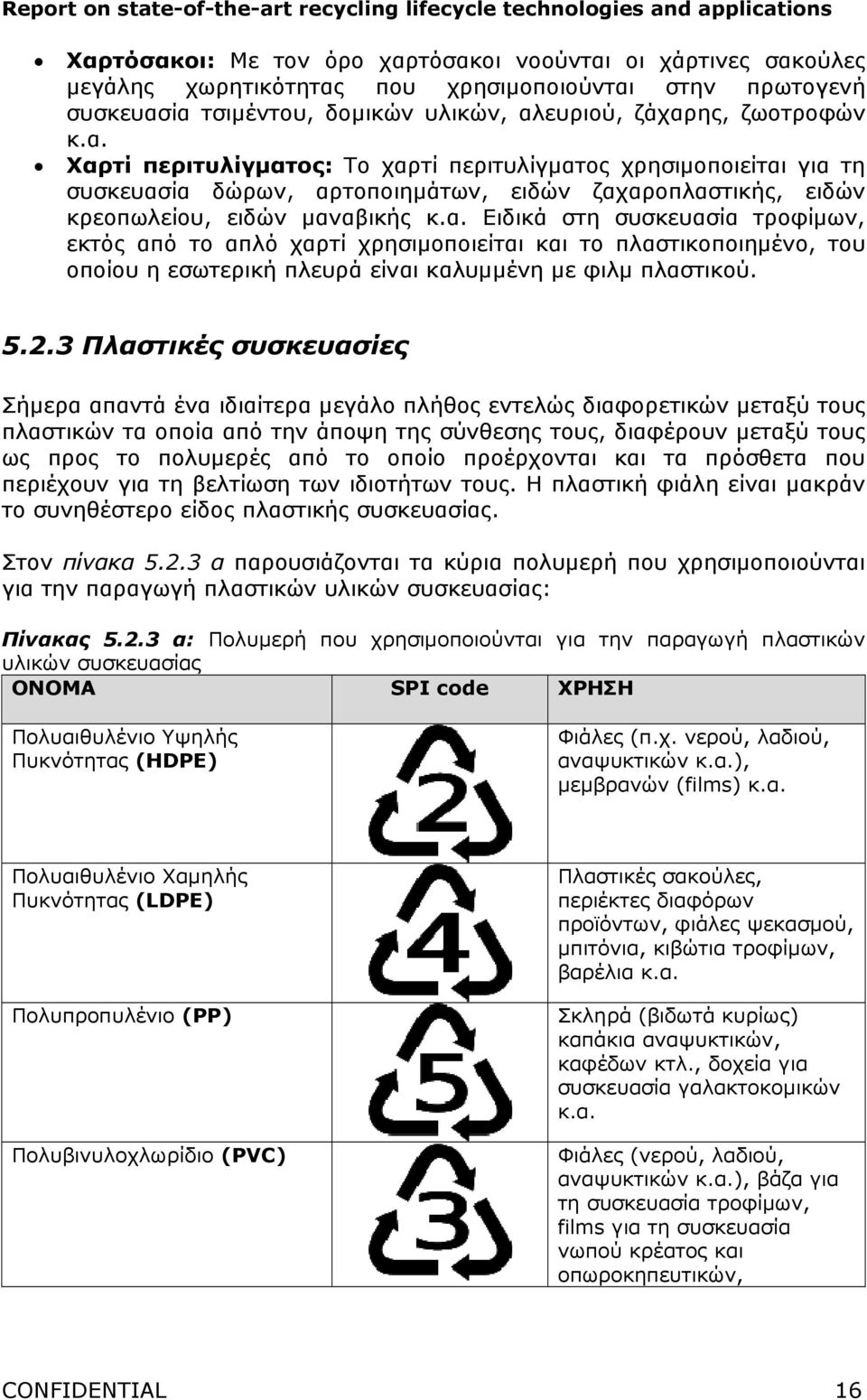 3 Πλαστικές συσκευασίες Σήµερα απαντά ένα ιδιαίτερα µεγάλο πλήθος εντελώς διαφορετικών µεταξύ τους πλαστικών τα οποία από την άποψη της σύνθεσης τους, διαφέρουν µεταξύ τους ως προς το πολυµερές από