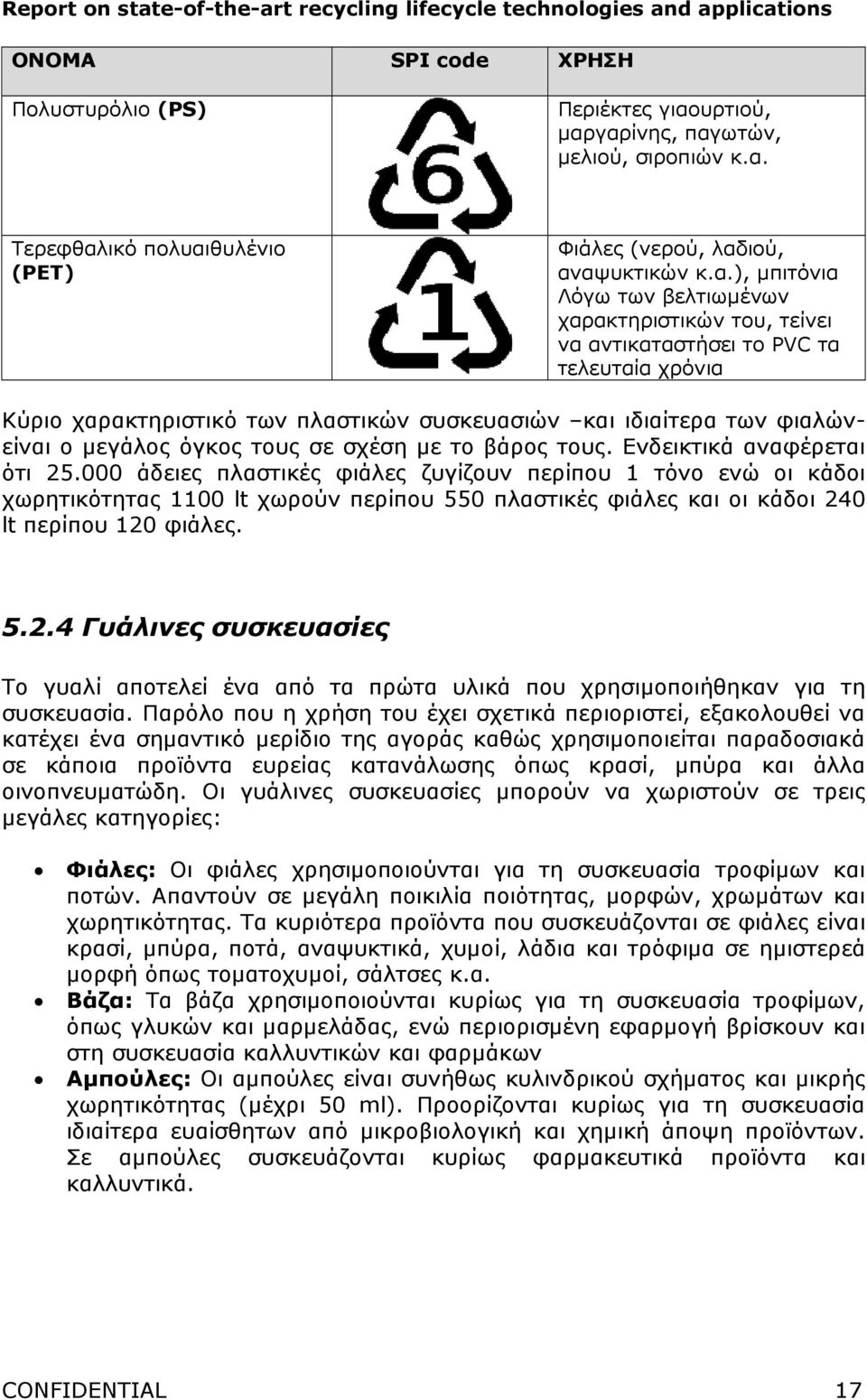 γαρίνης, παγωτών, µελιού, σιροπιών κ.α. Τερεφθαλικό πολυαιθυλένιο (PET) Φιάλες (νερού, λαδιού, αναψυκτικών κ.α.), µπιτόνια Λόγω των βελτιωµένων χαρακτηριστικών του, τείνει να αντικαταστήσει το PVC τα