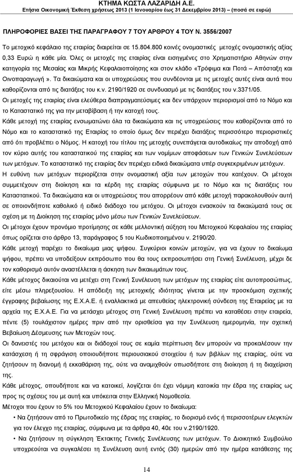 Τα δικαιώματα και οι υποχρεώσεις που συνδέονται με τις μετοχές αυτές είναι αυτά που καθορίζονται από τις διατάξεις του κ.ν. 2190/1920 σε συνδυασμό με τις διατάξεις του ν.3371/05.