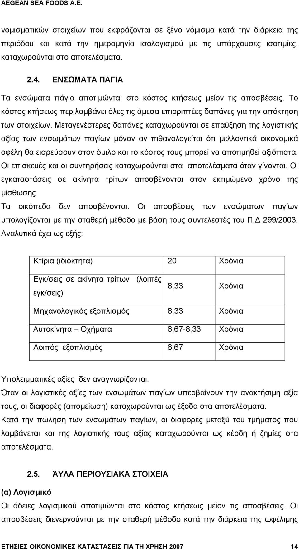 Μεταγενέστερες δαπάνες καταχωρούνται σε επαύξηση της λογιστικής αξίας των ενσωμάτων παγίων μόνον αν πιθανολογείται ότι μελλοντικά οικονομικά οφέλη θα εισρεύσουν στον όμιλο και το κόστος τους μπορεί