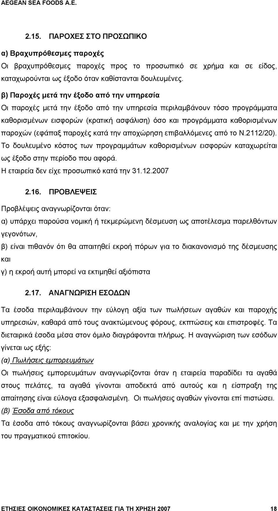 (εφάπαξ παροχές κατά την αποχώρηση επιβαλλόμενες από το Ν.2112/20). Το δουλευμένο κόστος των προγραμμάτων καθορισμένων εισφορών καταχωρείται ως έξοδο στην περίοδο που αφορά.