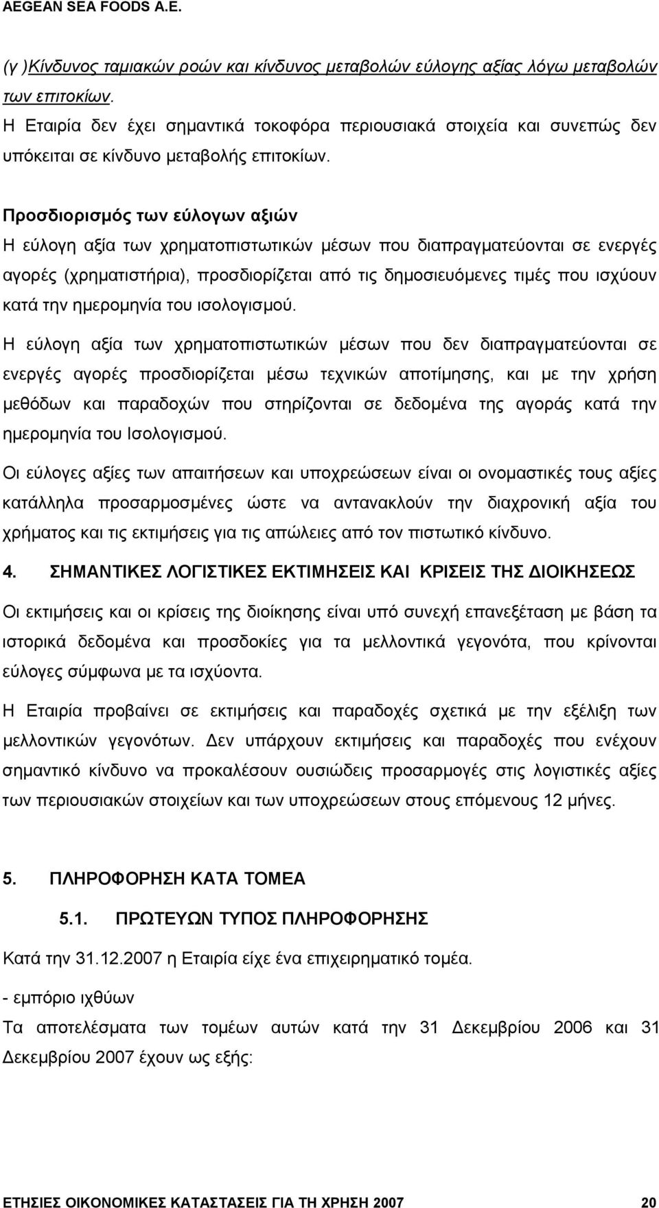 Προσδιορισμός των εύλογων αξιών Η εύλογη αξία των χρηματοπιστωτικών μέσων που διαπραγματεύονται σε ενεργές αγορές (χρηματιστήρια), προσδιορίζεται από τις δημοσιευόμενες τιμές που ισχύουν κατά την