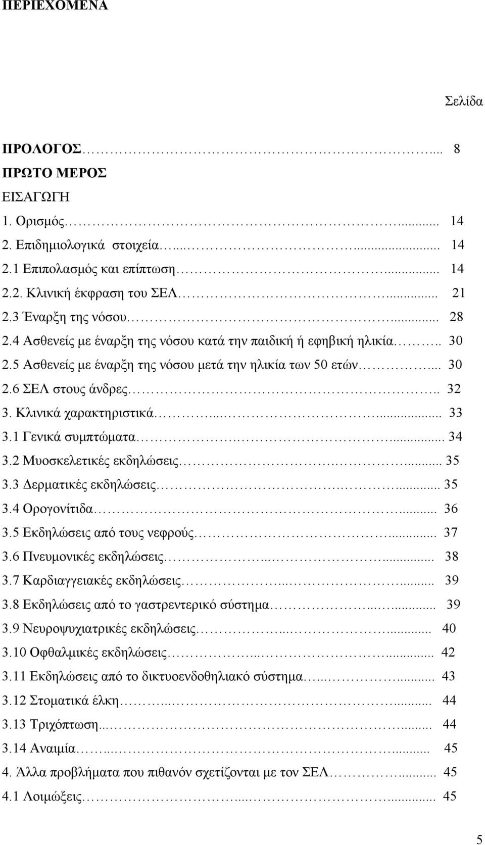 ..... 33 3.1 Γενικά συμπτώματα.... 34 3.2 Μυοσκελετικές εκδηλώσεις.... 35 3.3 Δερματικές εκδηλώσεις.... 35 3.4 Ορογονίτιδα... 36 3.5 Εκδηλώσεις από τους νεφρούς... 37 3.6 Πνευμονικές εκδηλώσεις...... 38 3.