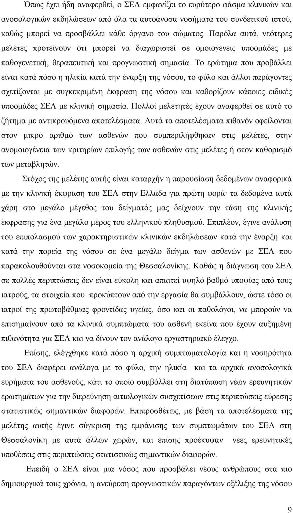 Το ερώτημα που προβάλλει είναι κατά πόσο η ηλικία κατά την έναρξη της νόσου, το φύλο και άλλοι παράγοντες σχετίζονται με συγκεκριμένη έκφραση της νόσου και καθορίζουν κάποιες ειδικές υποομάδες ΣΕΛ με