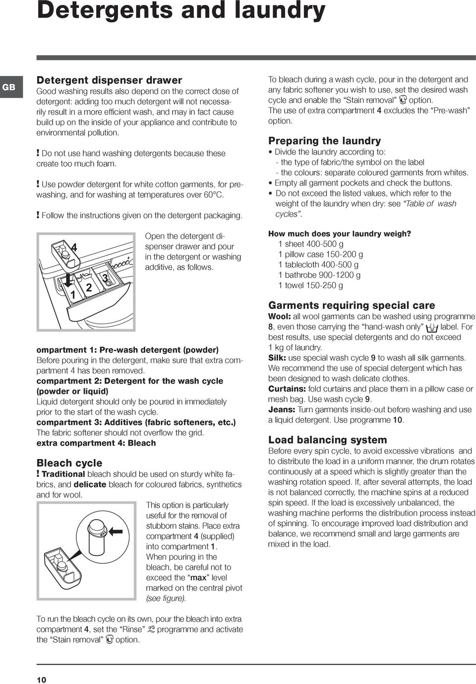 ! Use powder detergent for white cotton garments, for prewashing, and for washing at temperatures over 60 C.! Follow the instructions given on the detergent packaging.