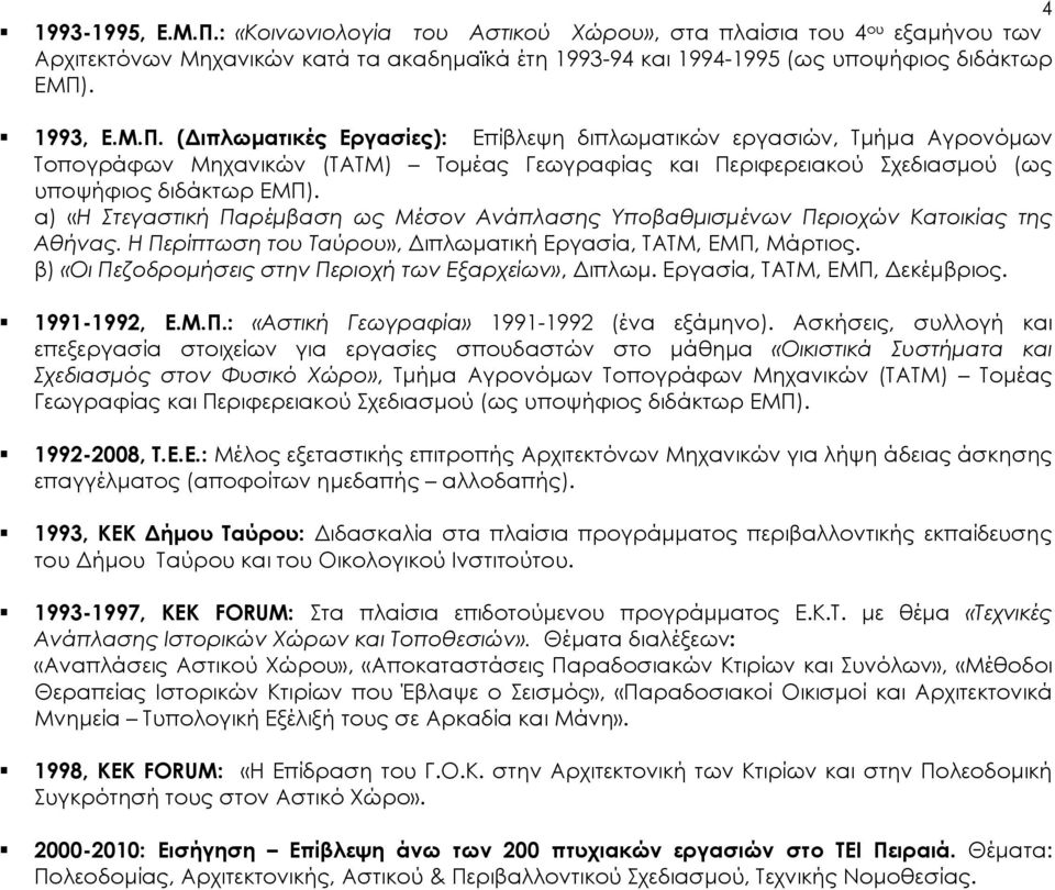 β) «Οι Πεζοδρομήσεις στην Περιοχή των Εξαρχείων», Διπλωμ. Εργασία, ΣΑΣΜ, ΕΜΠ, Δεκέμβριος. 1991-1992, Ε.Μ.Π.: «Αστική Γεωγραφία» 1991-1992 (ένα εξάμηνο).