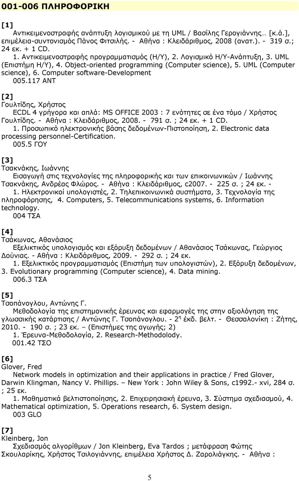 Computer software-development 005.117 ΑΝΤ [2] Γουλτίδης, Χρήστος ECDL 4 γρήγορα και απλά: MS OFFICE 2003 : 7 ενότητες σε ένα τόμο / Χρήστος Γουλτίδης. - Αθήνα : Κλειδάριθμος, 2008. - 791 σ. ; 24 εκ.