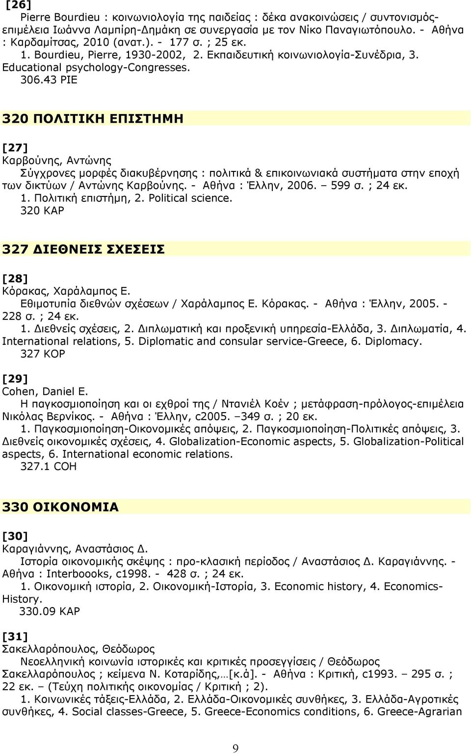 43 PIE 320 ΠΟΛΙΤΙΚΗ ΕΠΙΣΤΗΜΗ [27] Καρβούνης, Αντώνης Σύγχρονες μορφές διακυβέρνησης : πολιτικά & επικοινωνιακά συστήματα στην εποχή των δικτύων / Αντώνης Καρβούνης. - Αθήνα : Έλλην, 2006. 599 σ.