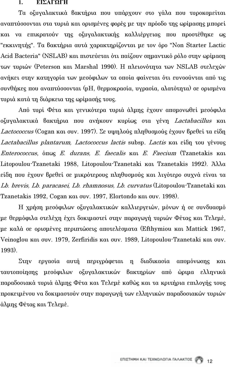 Τα βακτήρια αυτά χαρακτηρίζονται με τον όρο "Non Starter Lactic Acid Bacteria" (NSLAB) και πιστεύεται ότι παίζουν σημαντικό ρόλο στην ωρίμαση των τυριών (Peterson και Marshal 1990).