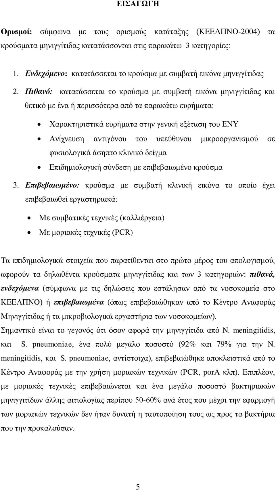 Πιθανό: κατατάσσεται το κρούσμα με συμβατή εικόνα μηνιγγίτιδας και θετικό με ένα ή περισσότερα από τα παρακάτω ευρήματα: Χαρακτηριστικά ευρήματα στην γενική εξέταση του ΕΝΥ Ανίχνευση αντιγόνου του