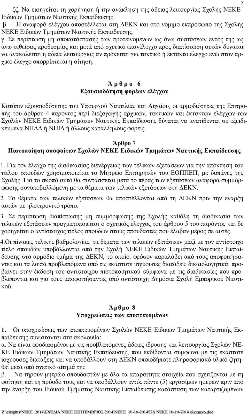 Σε περίπτωση μη αποκατάστασης των προτεινόμενων ως άνω συστάσεων εντός της ως άνω τεθείσας προθεσμίας και μετά από σχετικό επανέλεγχο προς διαπίστωση αυτών δύναται να ανακαλείται η άδεια λειτουργίας