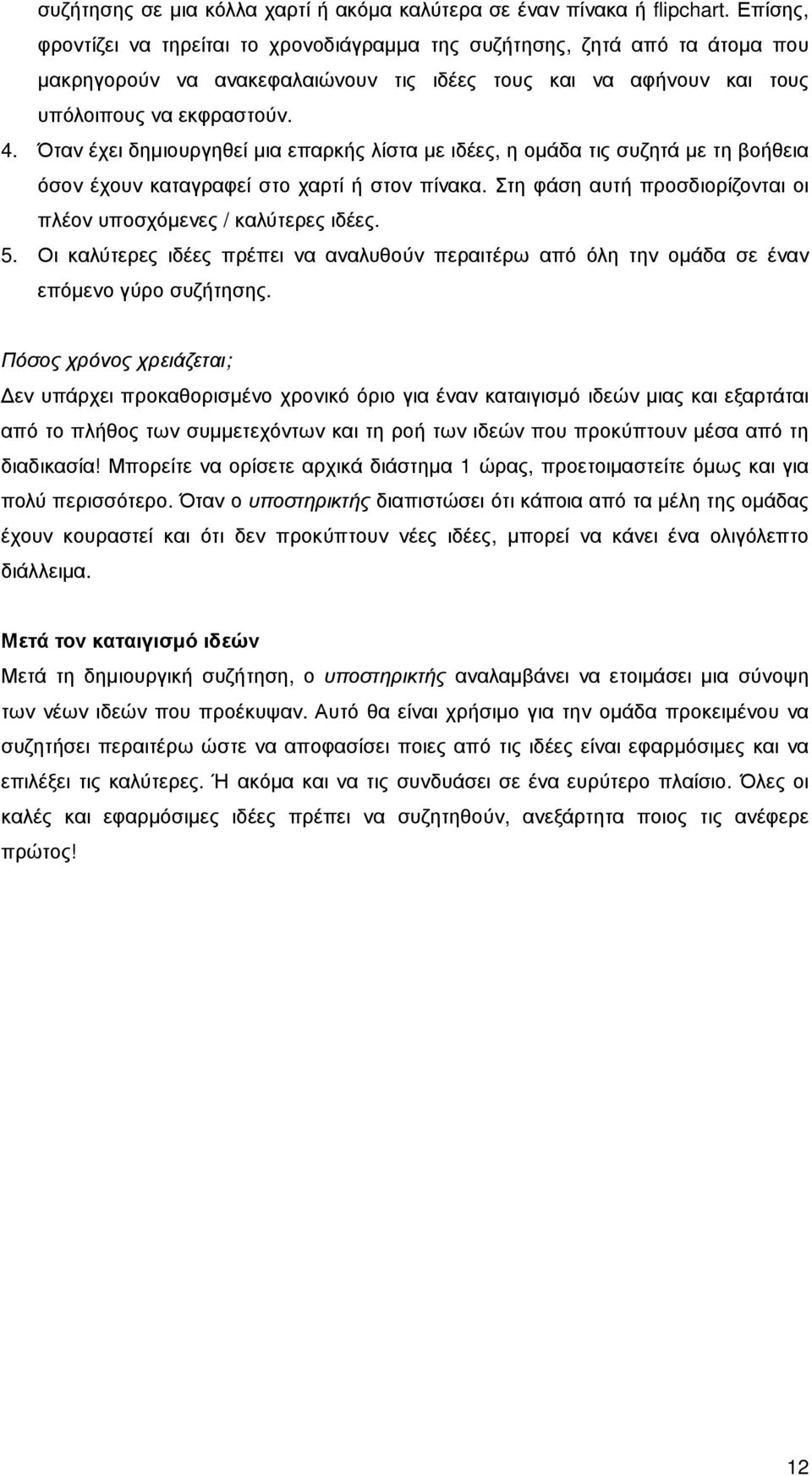 Όταν έχει δηµιουργηθεί µια επαρκής λίστα µε ιδέες, η οµάδα τις συζητά µε τη βοήθεια όσον έχουν καταγραφεί στο χαρτί ή στον πίνακα. Στη φάση αυτή προσδιορίζονται οι πλέον υποσχόµενες / καλύτερες ιδέες.