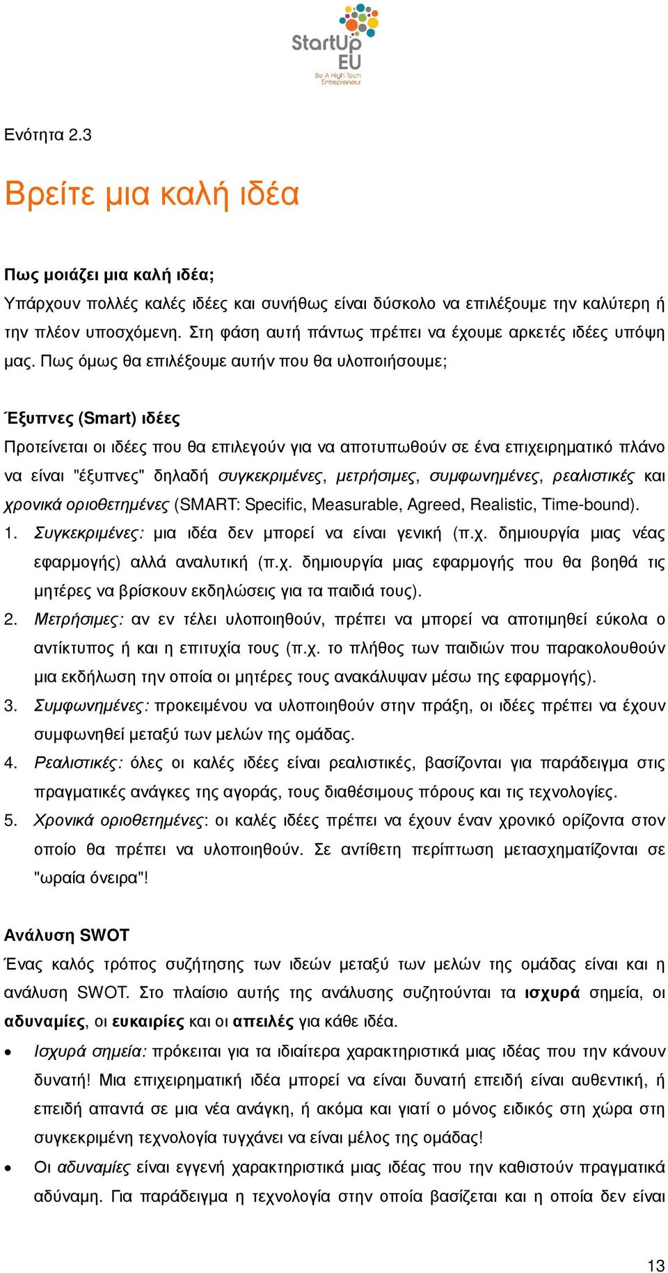 Πως όµως θα επιλέξουµε αυτήν που θα υλοποιήσουµε; Έξυπνες (Smart) ιδέες Προτείνεται οι ιδέες που θα επιλεγούν για να αποτυπωθούν σε ένα επιχειρηµατικό πλάνο να είναι "έξυπνες" δηλαδή συγκεκριµένες,