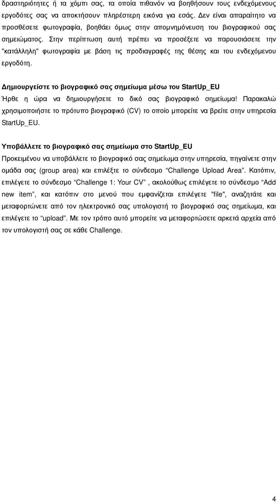 Στην περίπτωση αυτή πρέπει να προσέξετε να παρουσιάσετε την "κατάλληλη" φωτογραφία µε βάση τις προδιαγραφές της θέσης και του ενδεχόµενου εργοδότη.