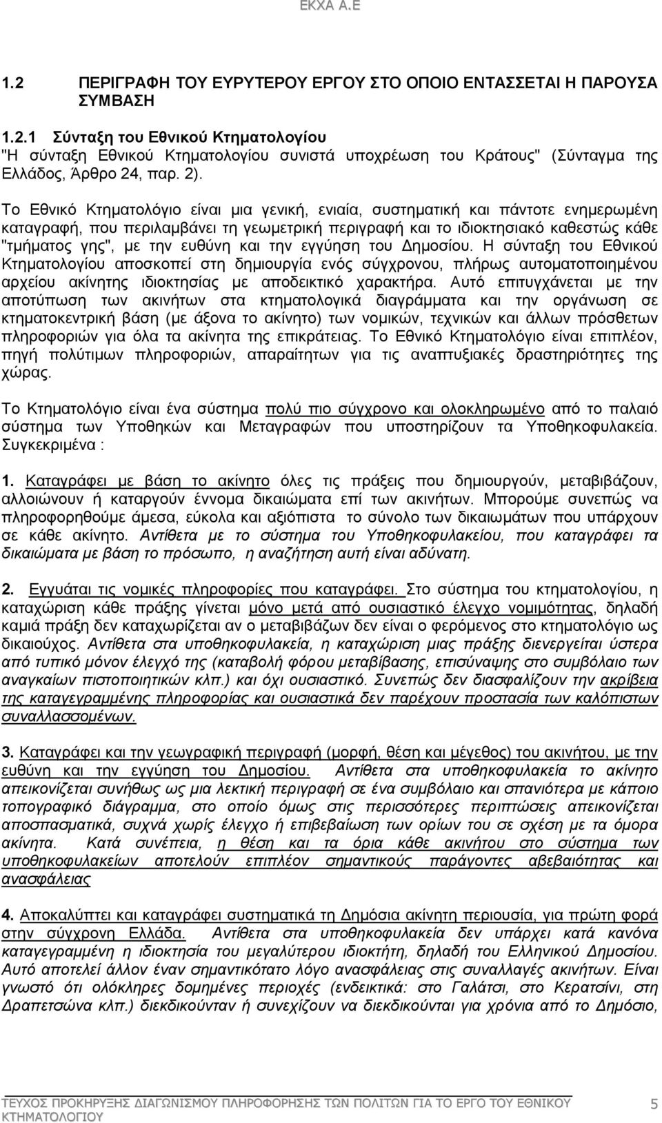 ευθύνη και την εγγύηση του ηµοσίου. Η σύνταξη του Εθνικού Κτηµατολογίου αποσκοπεί στη δηµιουργία ενός σύγχρονου, πλήρως αυτοµατοποιηµένου αρχείου ακίνητης ιδιοκτησίας µε αποδεικτικό χαρακτήρα.