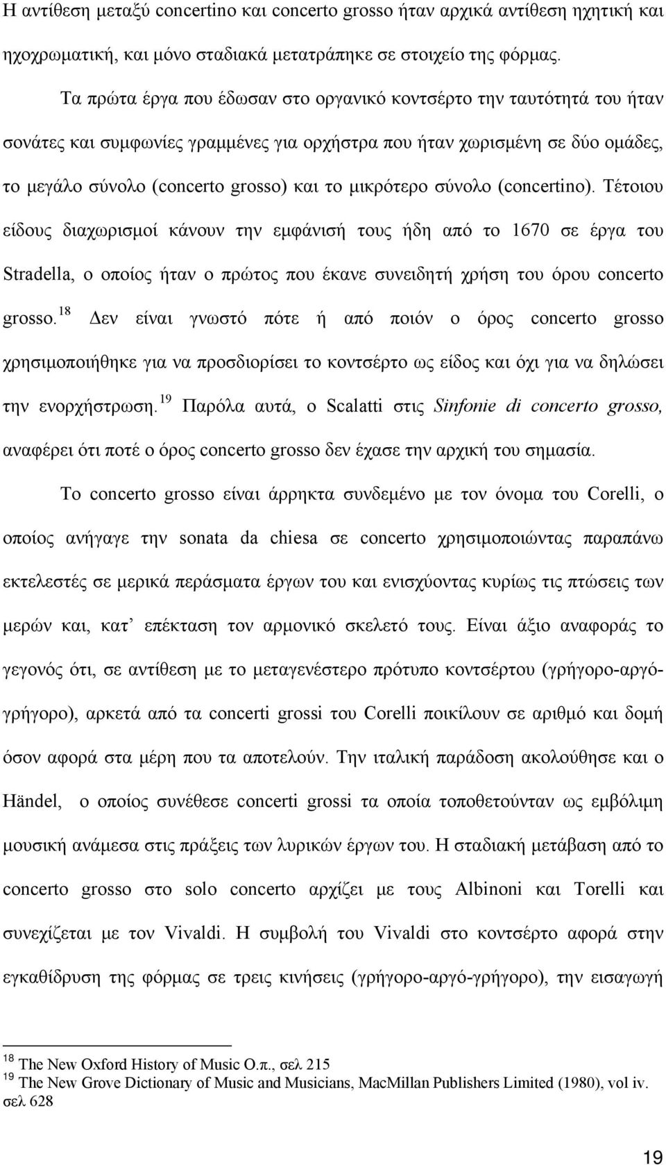 μικρότερο σύνολο (concertino). Τέτοιου είδους διαχωρισμοί κάνουν την εμφάνισή τους ήδη από το 1670 σε έργα του Stradella, ο οποίος ήταν ο πρώτος που έκανε συνειδητή χρήση του όρου concerto grosso.