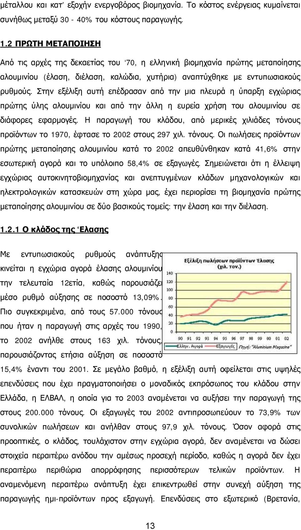 Στην εξέλιξη αυτή επέδρασαν από την μια πλευρά η ύπαρξη εγχώριας πρώτης ύλης αλουμινίου και από την άλλη η ευρεία χρήση του αλουμινίου σε διάφορες εφαρμογές.