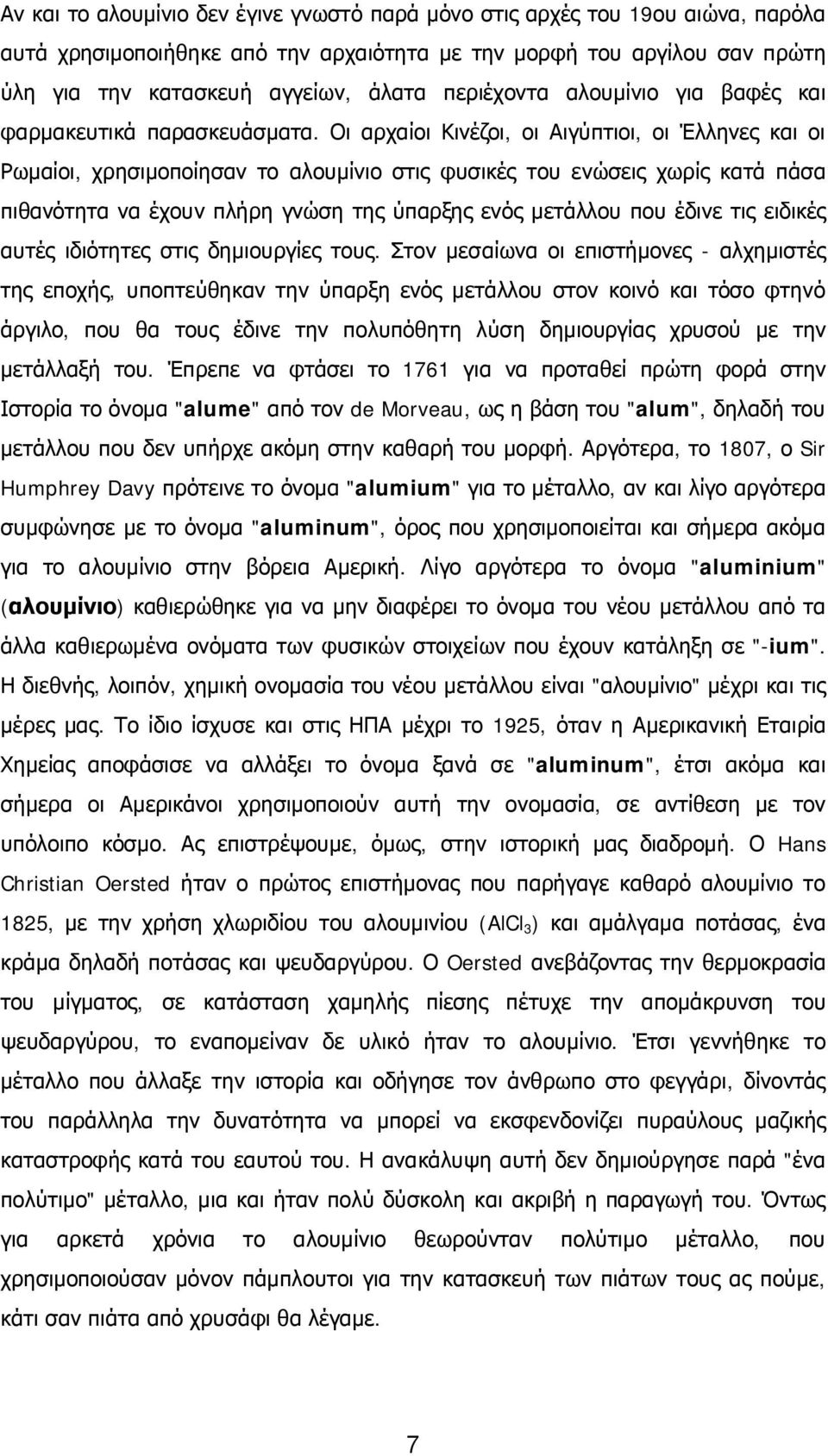 Οι αρχαίοι Κινέζοι, οι Αιγύπτιοι, οι Έλληνες και οι Ρωμαίοι, χρησιμοποίησαν το αλουμίνιο στις φυσικές του ενώσεις χωρίς κατά πάσα πιθανότητα να έχουν πλήρη γνώση της ύπαρξης ενός μετάλλου που έδινε