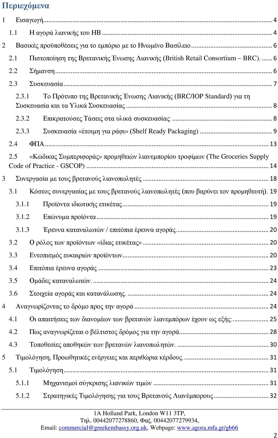 Συσκευασία... 7 2.3.1 Το Πρότυπο της Βρετανικής Ένωσης Λιανικής (BRC/IOP Standard) για τη Συσκευασία και τα Υλικά Συσκευασίας... 8 2.3.2 Επικρατούσες Τάσεις στα υλικά συσκευασίας:... 8 2.3.3 Συσκευασία «έτοιμη για ράφι» (Shelf Ready Packaging).