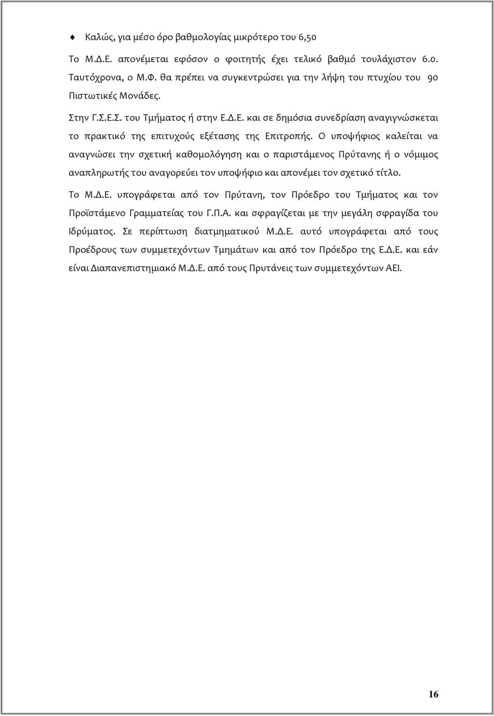 Ο υποψήφιος καλείται να αναγνώσει την σχετική καθομολόγηση και ο παριστάμενος Πρύτανης ή ο νόμιμος αναπληρωτής του αναγορεύει τον υποψήφιο και απονέμει τον σχετικό τίτλο. Το Μ.Δ.Ε.