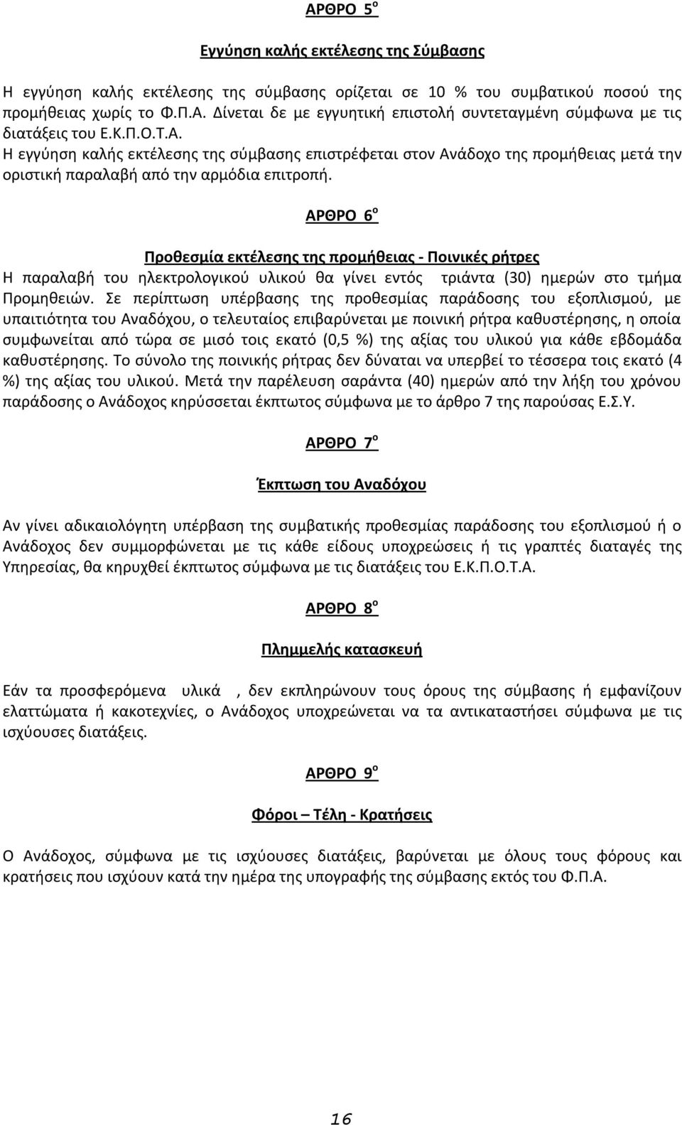 ΑΡΘΡΟ 6 ο Προθεσμία εκτέλεσης της προμήθειας - Ποινικές ρήτρες Η παραλαβή του ηλεκτρολογικού υλικού θα γίνει εντός τριάντα (30) ημερών στο τμήμα Προμηθειών.