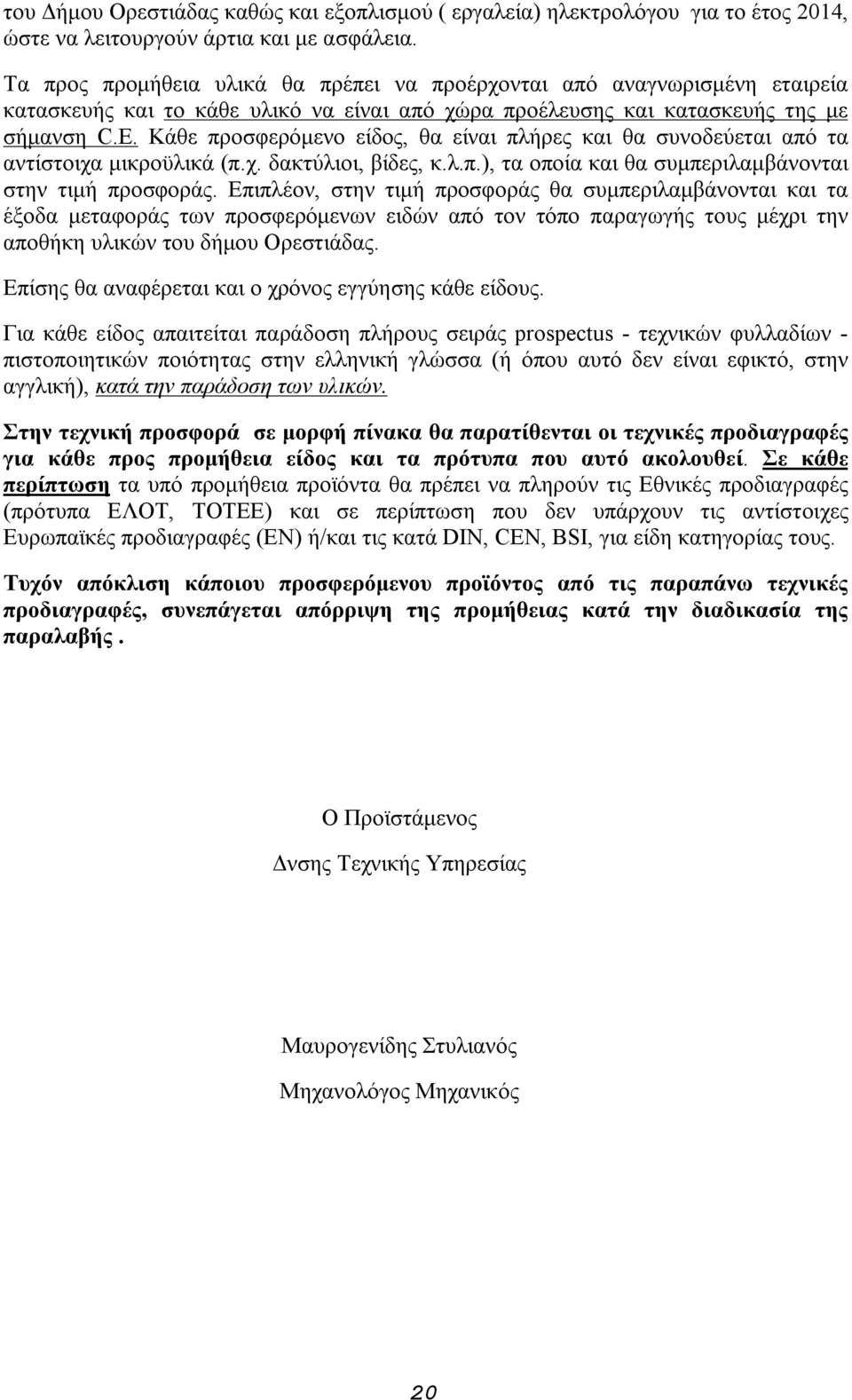 Κάθε προσφερόμενο είδος, θα είναι πλήρες και θα συνοδεύεται από τα αντίστοιχα μικροϋλικά (π.χ. δακτύλιοι, βίδες, κ.λ.π.), τα οποία και θα συμπεριλαμβάνονται στην τιμή προσφοράς.