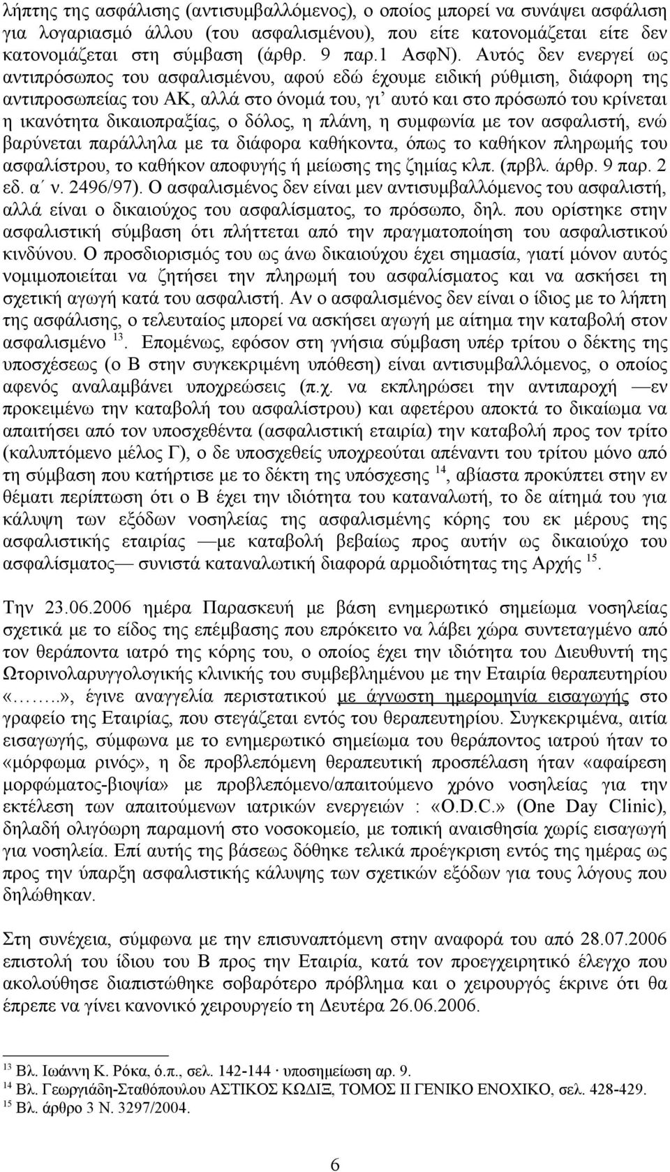 δικαιοπραξίας, ο δόλος, η πλάνη, η συμφωνία με τον ασφαλιστή, ενώ βαρύνεται παράλληλα με τα διάφορα καθήκοντα, όπως το καθήκον πληρωμής του ασφαλίστρου, το καθήκον αποφυγής ή μείωσης της ζημίας κλπ.