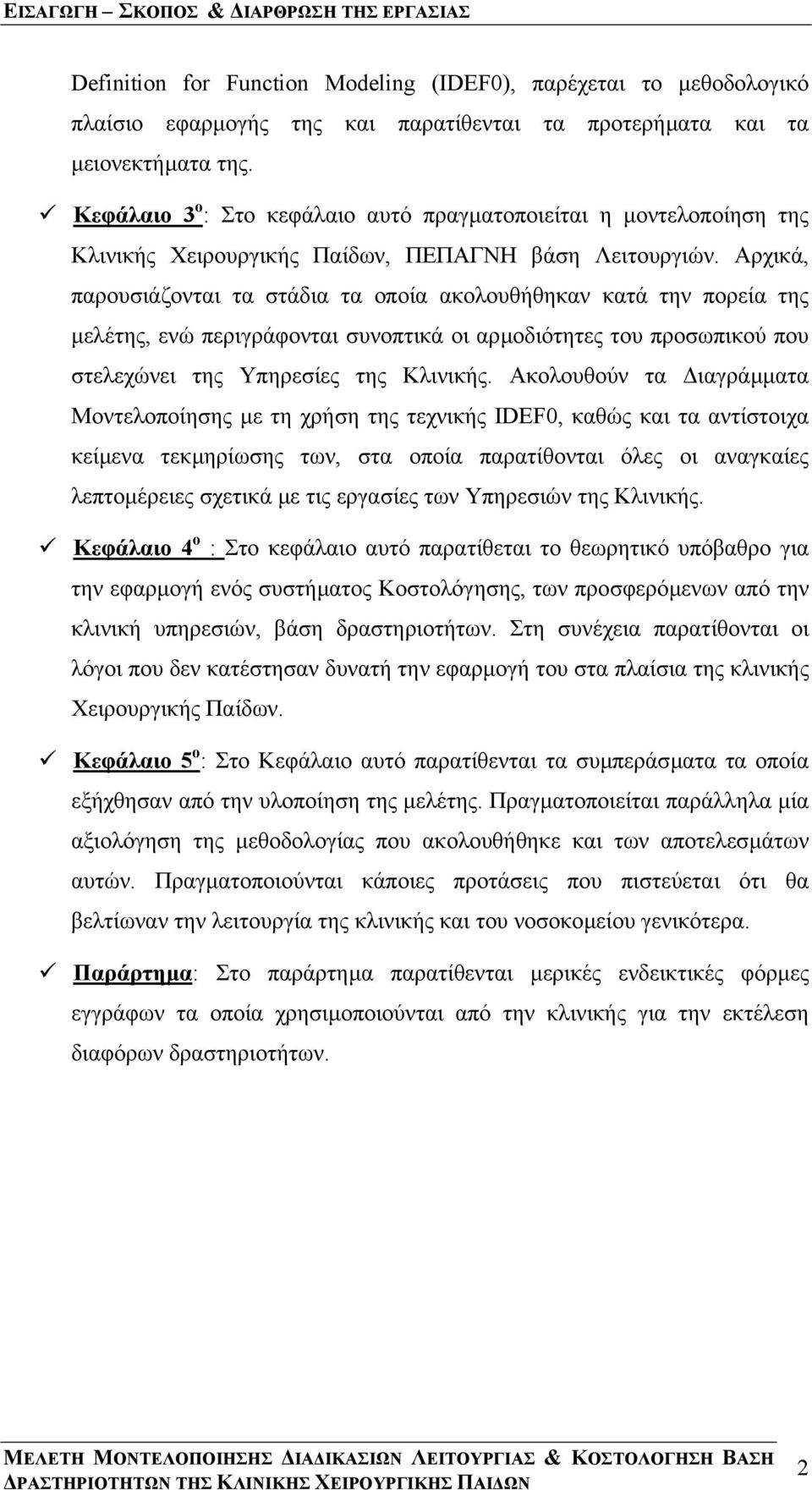 Αρχικά, παρουσιάζονται τα στάδια τα οποία ακολουθήθηκαν κατά την πορεία της µελέτης, ενώ περιγράφονται συνοπτικά οι αρµοδιότητες του προσωπικού που στελεχώνει της Υπηρεσίες της Κλινικής.