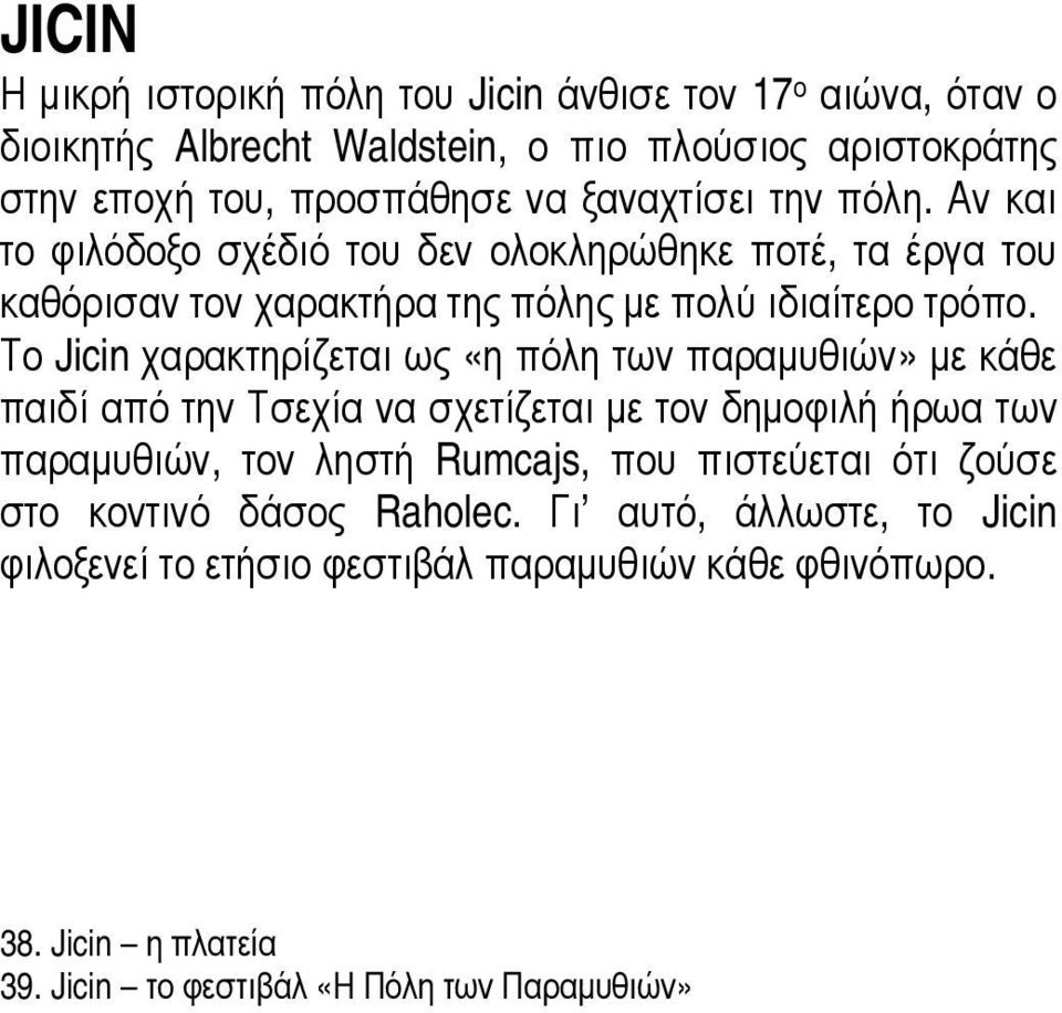 Το Jicin χαρακτηρίζεται ως «η πόλη των παραμυθιών» με κάθε παιδί από την Τσεχία να σχετίζεται με τον δημοφιλή ήρωα των παραμυθιών, τον ληστή Rumcajs, που