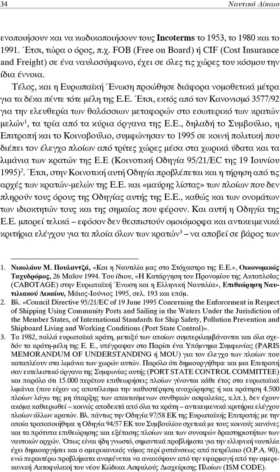 Τέλος, και η Ευρωπαϊκή Ένωση προώθησε διάφορα νομοθετικά μέτρα για τα δέκα πέντε τότε μέλη της Ε.Ε. Έτσι, εκτός από τον Κανονισμό 3577/92 για την ελευθερία των θαλάσσιων μεταφορών στο εσωτερικό των κρατών μελών 1, τα τρία από τα κύρια όργανα της Ε.