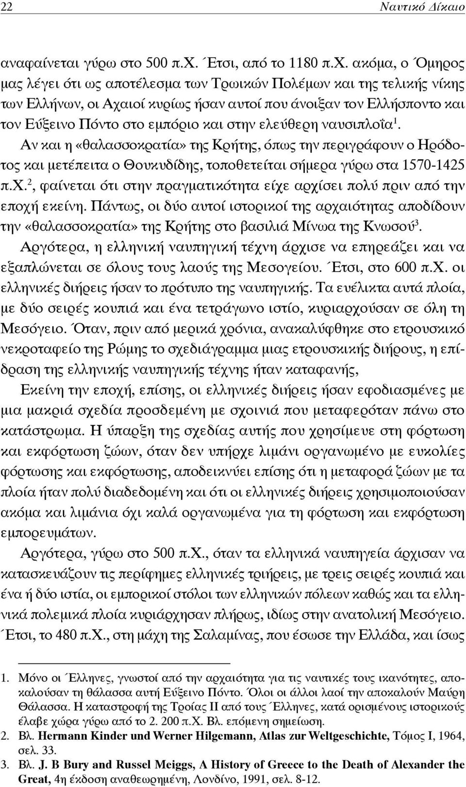 ακόμα, ο Όμηρος μας λέγει ότι ως αποτέλεσμα των Τρωικών Πολέμων και της τελικής νίκης των Ελλήνων, οι Αχαιοί κυρίως ήσαν αυτοί που άνοιξαν τον Ελλήσποντο και τον Εύξεινο Πόντο στο εμπόριο και στην