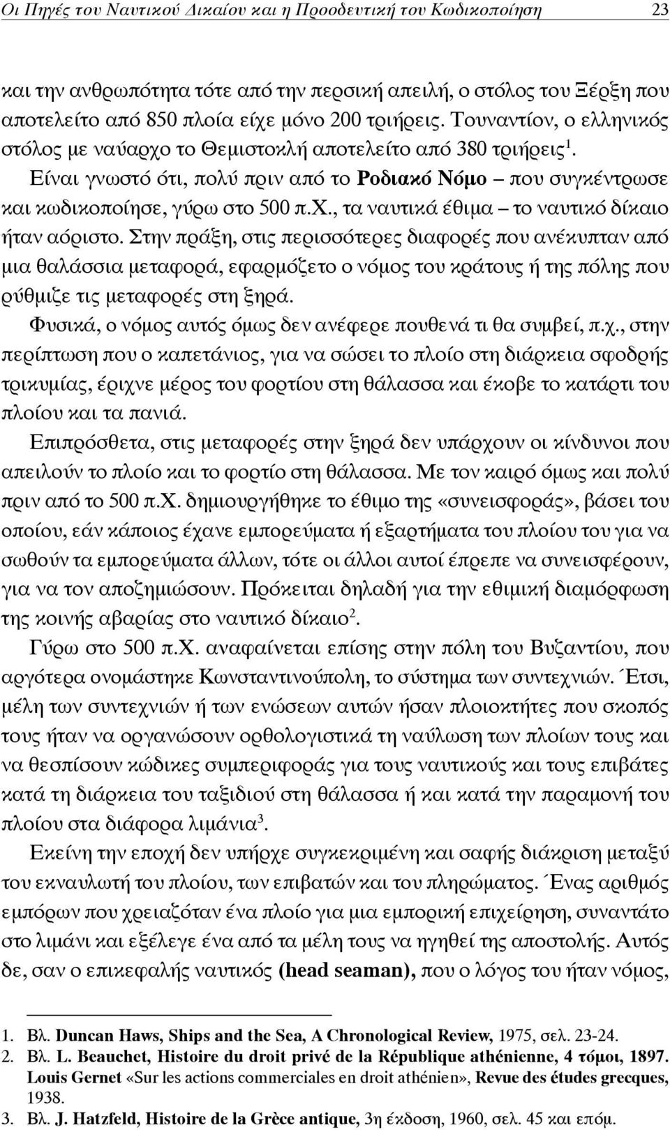 Στην πράξη, στις περισσότερες διαφορές που ανέκυπταν από μια θαλάσσια μεταφορά, εφαρμόζετο ο νόμος του κράτους ή της πόλης που ρύθμιζε τις μεταφορές στη ξηρά.