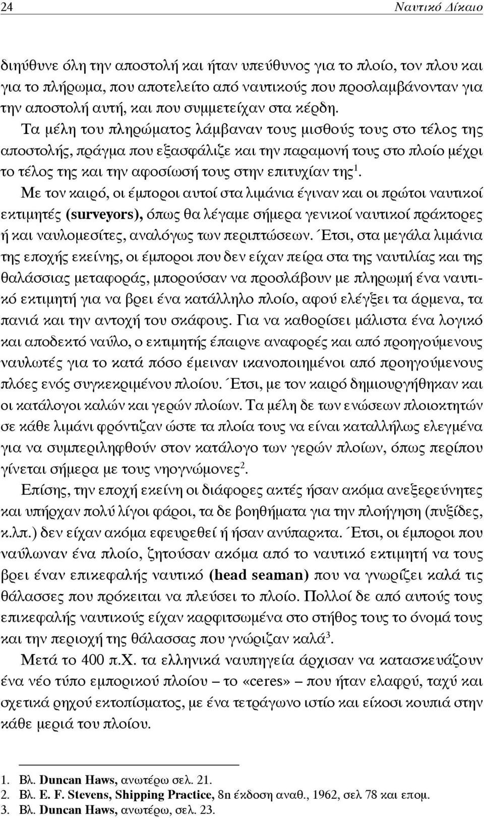 Τα μέλη του πληρώματος λάμβαναν τους μισθούς τους στο τέλος της αποστολής, πράγμα που εξασφάλιζε και την παραμονή τους στο πλοίο μέχρι το τέλος της και την αφοσίωσή τους στην επιτυχίαν της 1.