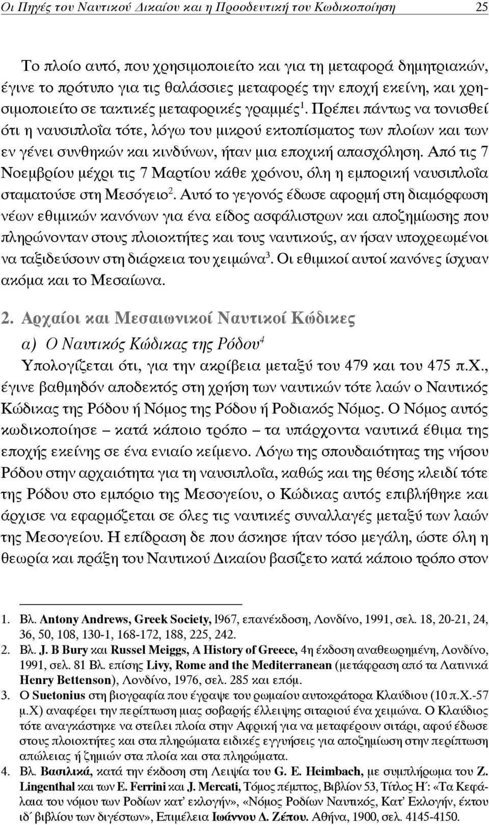 Πρέπει πάντως να τονισθεί ότι η ναυσιπλοΐα τότε, λόγω του μικρού εκτοπίσματος των πλοίων και των εν γένει συνθηκών και κινδύνων, ήταν μια εποχική απασχόληση.