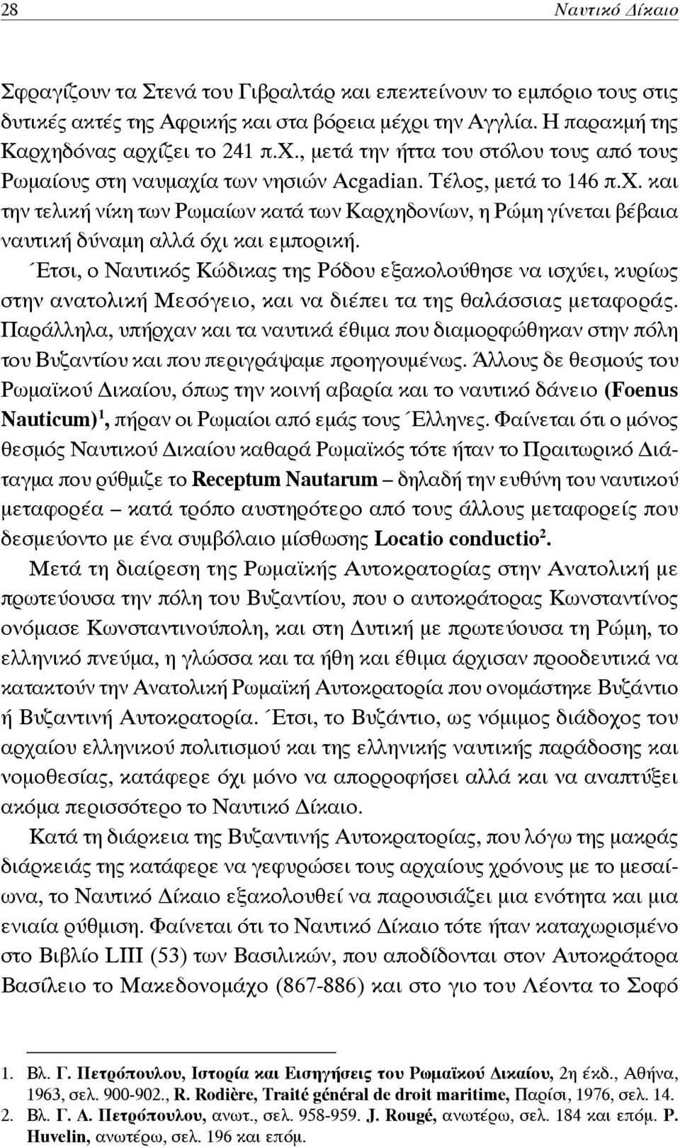 Έτσι, ο Ναυτικός Κώδικας της Ρόδου εξακολούθησε να ισχύει, κυρίως στην ανατολική Μεσόγειο, και να διέπει τα της θαλάσσιας μεταφοράς.