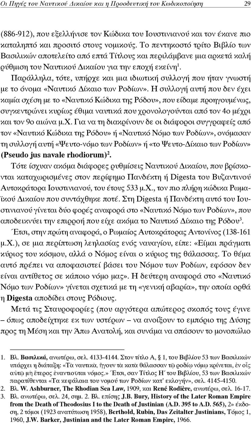 Παράλληλα, τότε, υπήρχε και μια ιδιωτική συλλογή που ήταν γνωστή με το όνομα «Ναυτικό ίκαιο των Ροδίων».