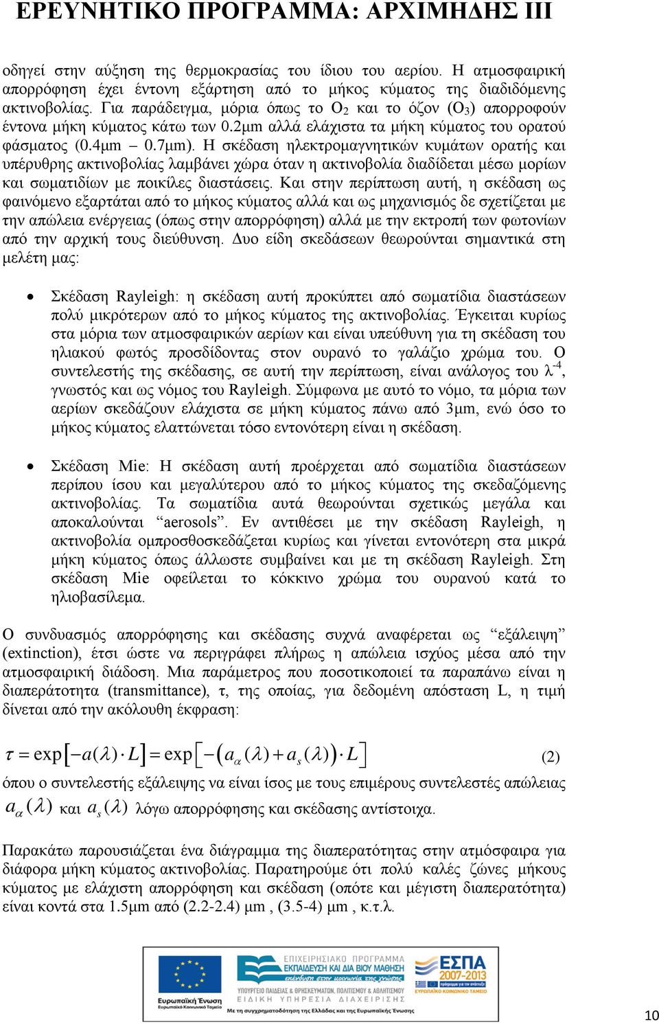 Η σκέδαση ηλεκτρομαγνητικών κυμάτων ορατής και υπέρυθρης ακτινοβολίας λαμβάνει χώρα όταν η ακτινοβολία διαδίδεται μέσω μορίων και σωματιδίων με ποικίλες διαστάσεις.