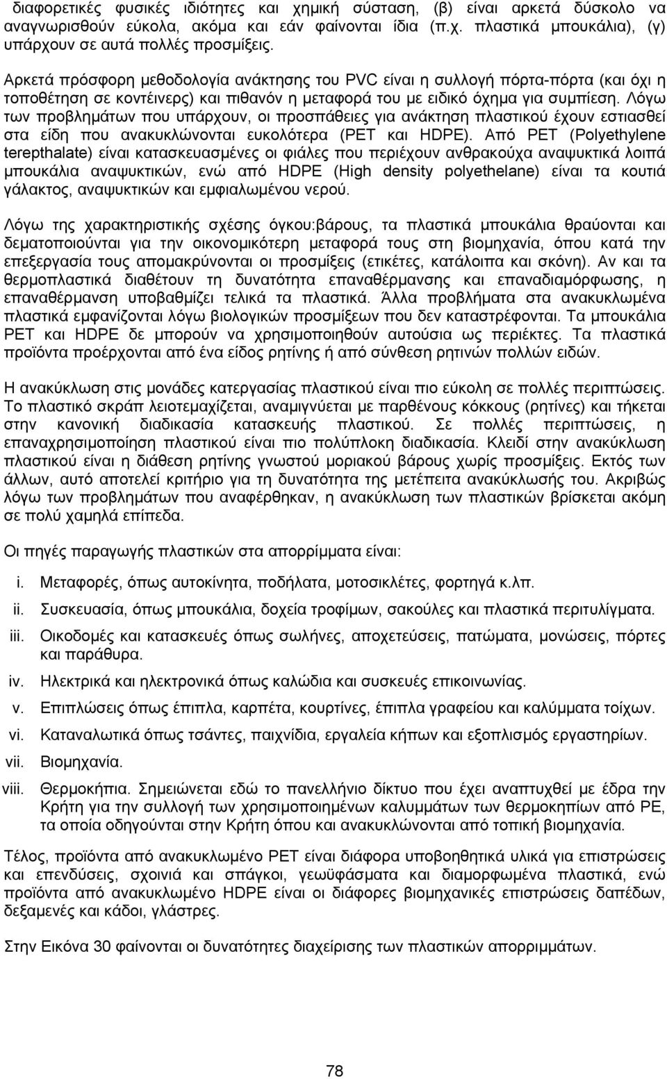 Λόγω των προβληµάτων που υπάρχουν, οι προσπάθειες για ανάκτηση πλαστικού έχουν εστιασθεί στα είδη που ανακυκλώνονται ευκολότερα (PET και HDPE).