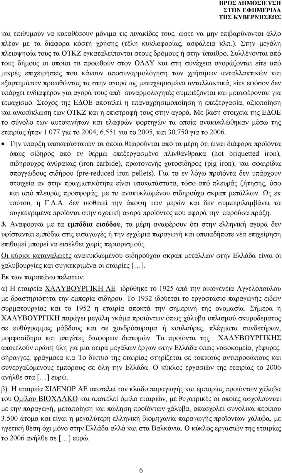 Συλλέγονται από τους δήμους οι οποίοι τα προωθούν στον ΟΔΔΥ και στη συνέχεια αγοράζονται είτε από μικρές επιχειρήσεις που κάνουν αποσυναρμολόγηση των χρήσιμων ανταλλακτικών και εξαρτημάτων προωθώντας