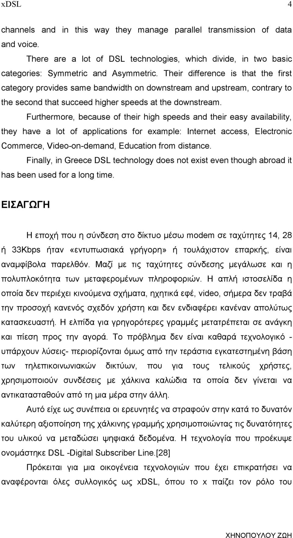 Furthermore, because of their high speeds and their easy availability, they have a lot of applications for example: Internet access, Electronic Commerce, Video-on-demand, Education from distance.